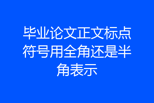 毕业论文正文标点符号用全角还是半角表示