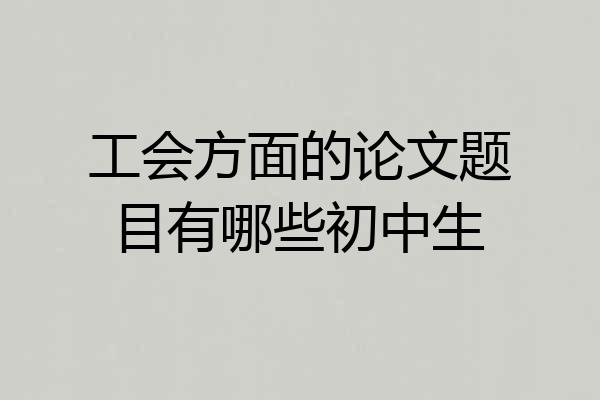 工会方面的论文题目有哪些初中生