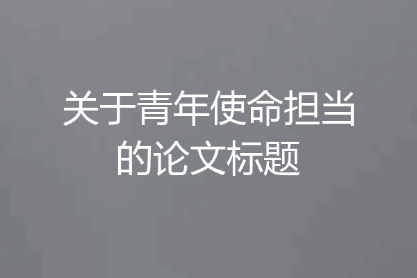 关于青年使命担当的论文标题