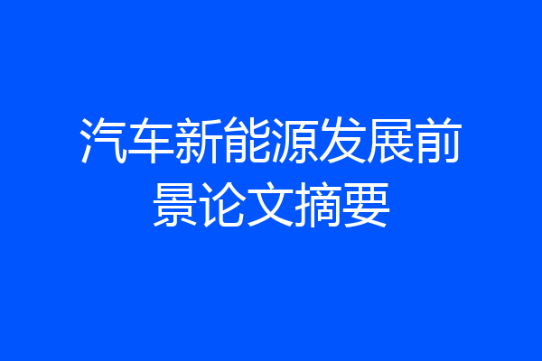 汽车新能源发展前景论文摘要
