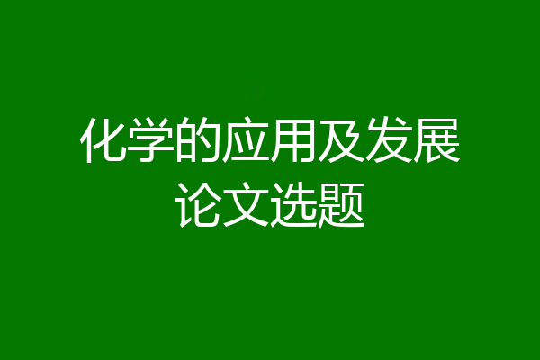 化学的应用及发展论文选题