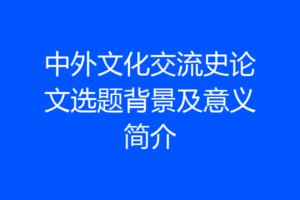 中外文化交流史论文选题背景及意义简介