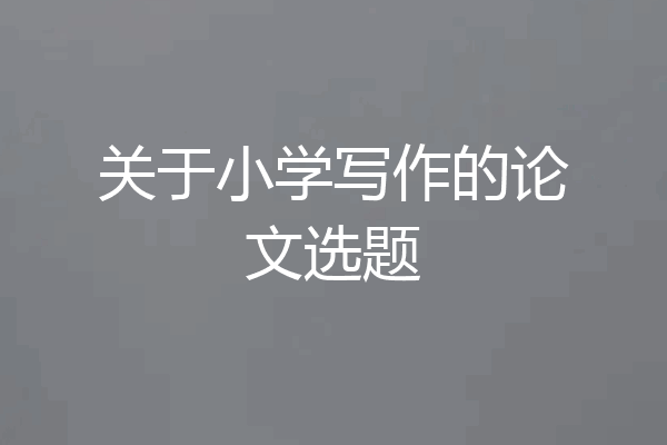 关于小学写作的论文选题
