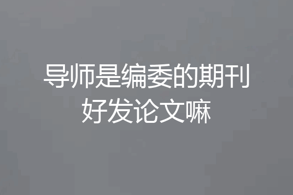 导师是编委的期刊好发论文嘛