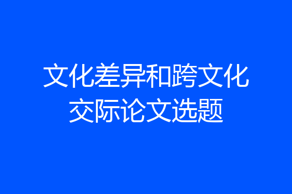 文化差异和跨文化交际论文选题