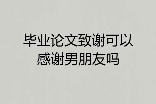 毕业论文致谢可以感谢男朋友吗