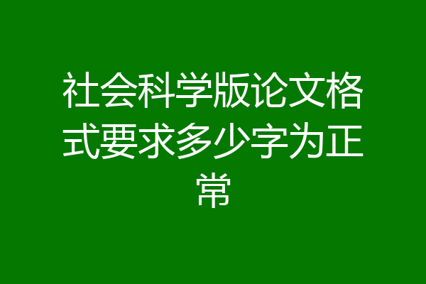 社会科学版论文格式要求多少字为正常