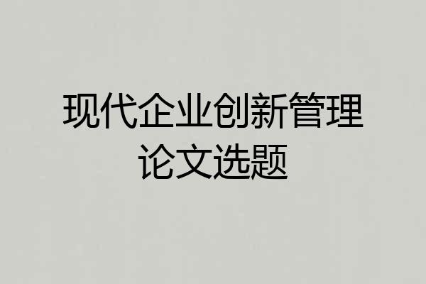 现代企业创新管理论文选题