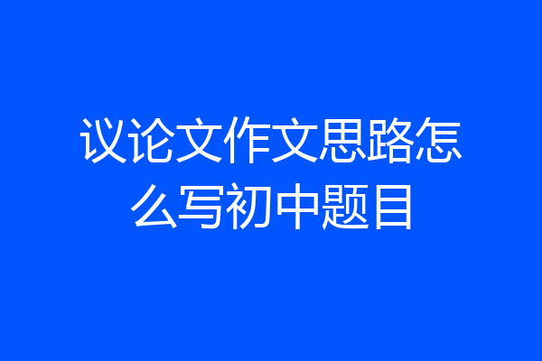 议论文作文思路怎么写初中题目