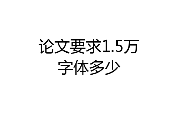 论文要求1.5万字体多少