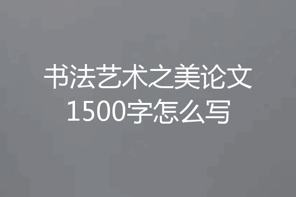 书法艺术之美论文1500字怎么写