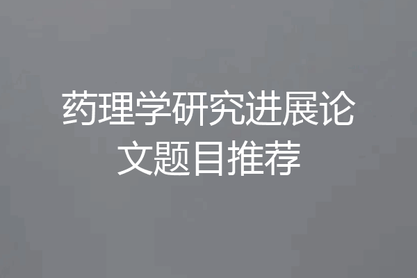 药理学研究进展论文题目推荐