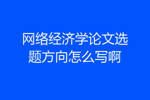 网络经济学论文选题方向怎么写啊
