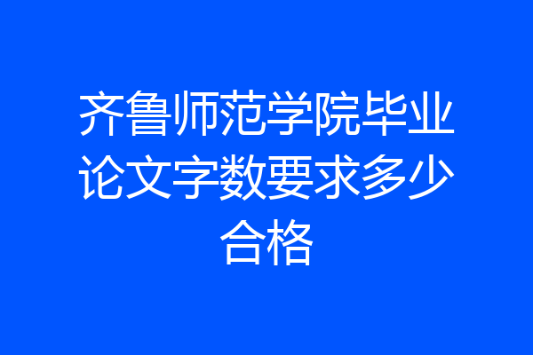 齐鲁师范学院毕业论文字数要求多少合格