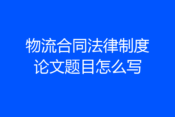 物流合同法律制度论文题目怎么写