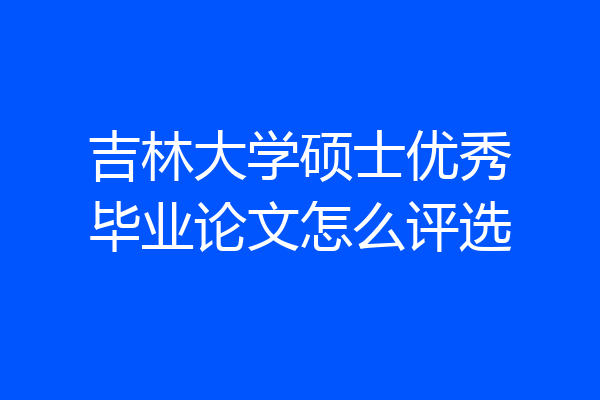 吉林大学硕士优秀毕业论文怎么评选