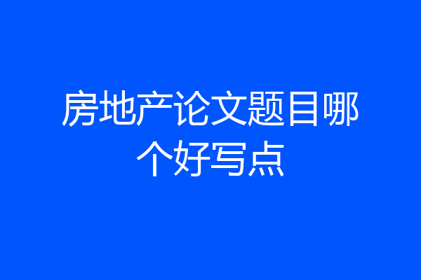 房地产论文题目哪个好写点