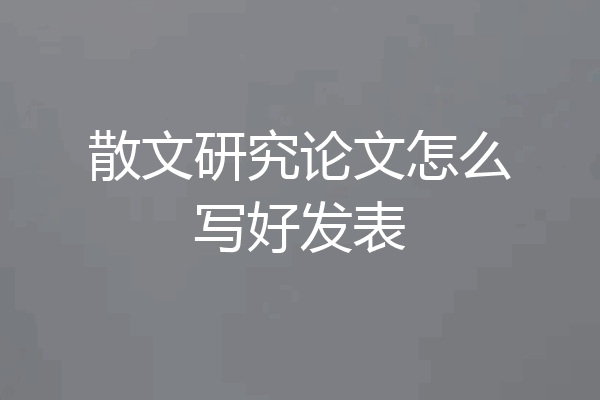 散文研究论文怎么写好发表