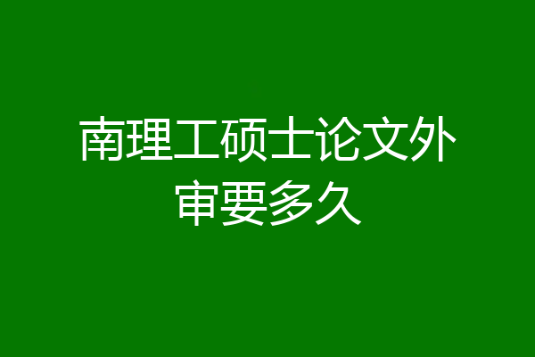 南理工硕士论文外审要多久