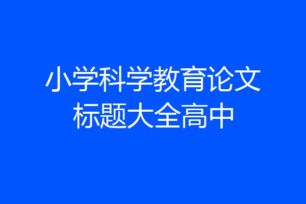 小学科学教育论文标题大全高中
