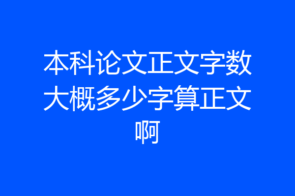 本科论文正文字数大概多少字算正文啊