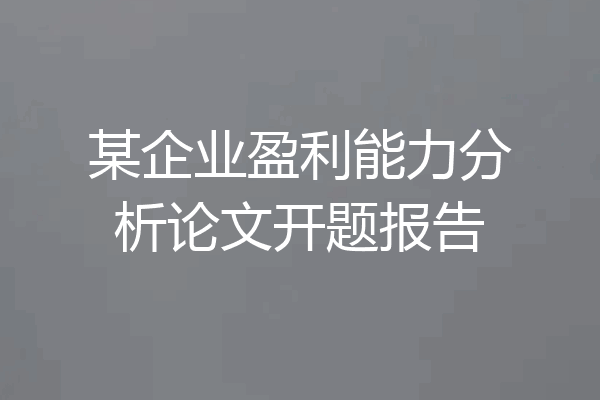 某企业盈利能力分析论文开题报告
