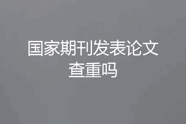国家期刊发表论文查重吗