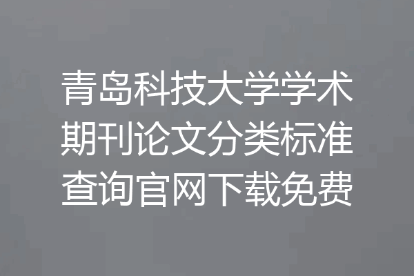 青岛科技大学学术期刊论文分类标准查询官网下载免费