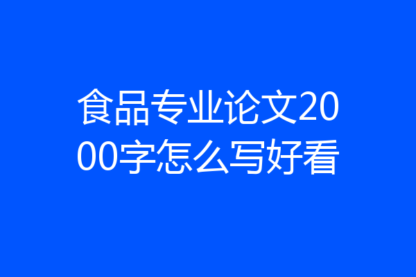 食品专业论文2000字怎么写好看