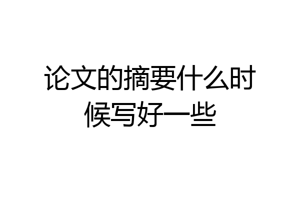 论文的摘要什么时候写好一些