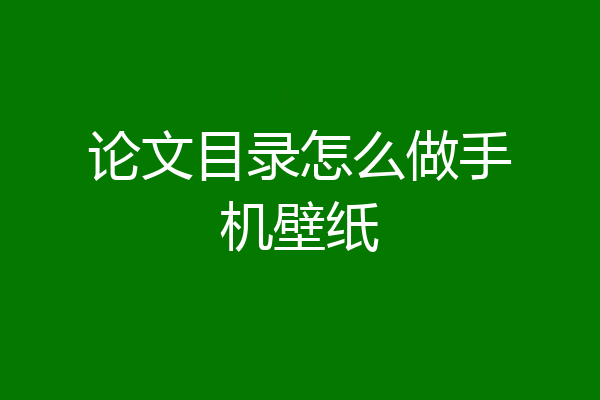 论文目录怎么做手机壁纸