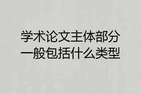 学术论文主体部分一般包括什么类型