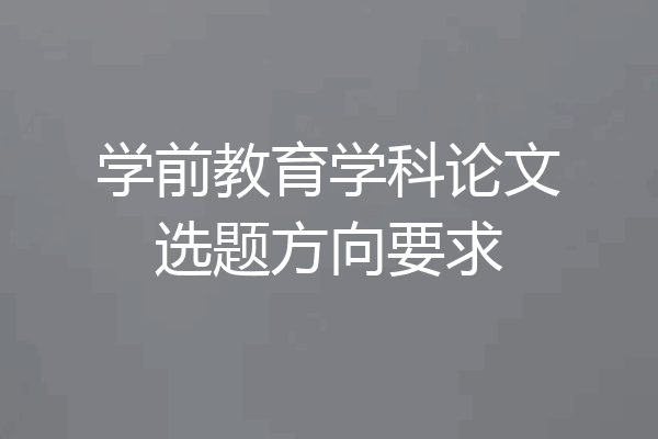学前教育学科论文选题方向要求