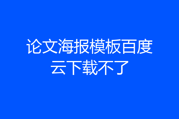 论文海报模板百度云下载不了