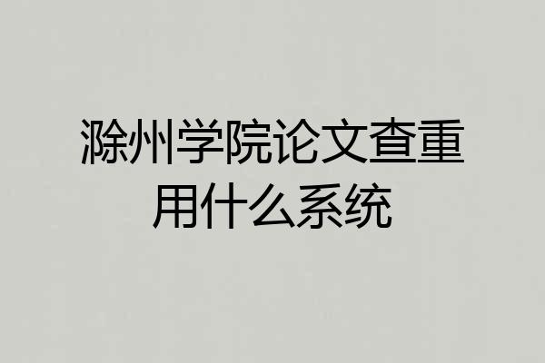 滁州学院论文查重用什么系统