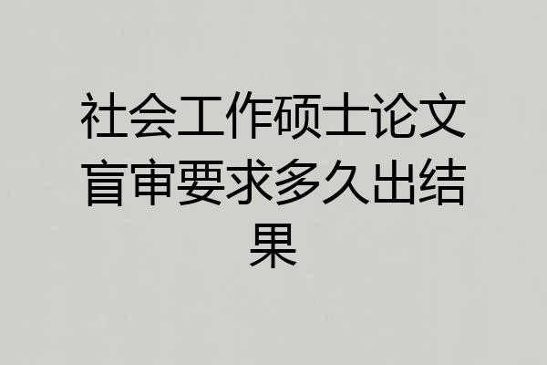 社会工作硕士论文盲审要求多久出结果