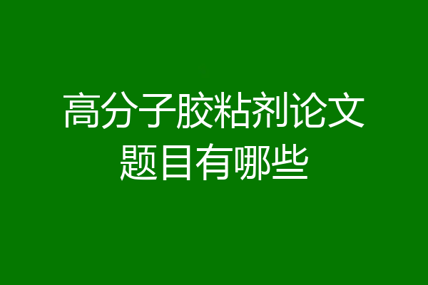 高分子胶粘剂论文题目有哪些