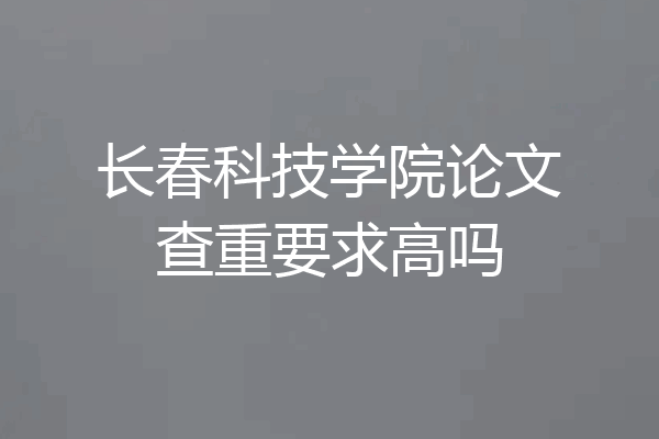 长春科技学院论文查重要求高吗
