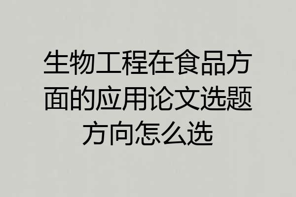 生物工程在食品方面的应用论文选题方向怎么选