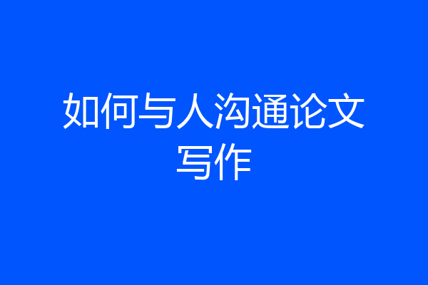 如何与人沟通论文写作