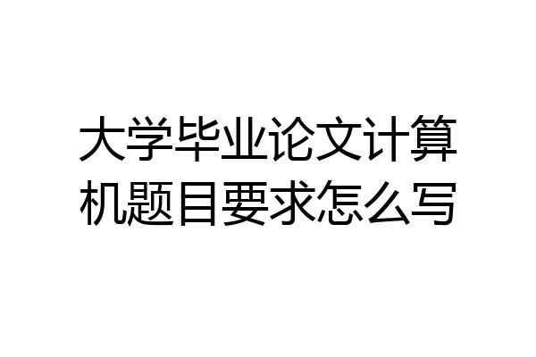 大学毕业论文计算机题目要求怎么写