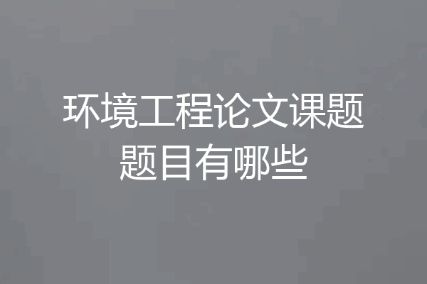环境工程论文课题题目有哪些