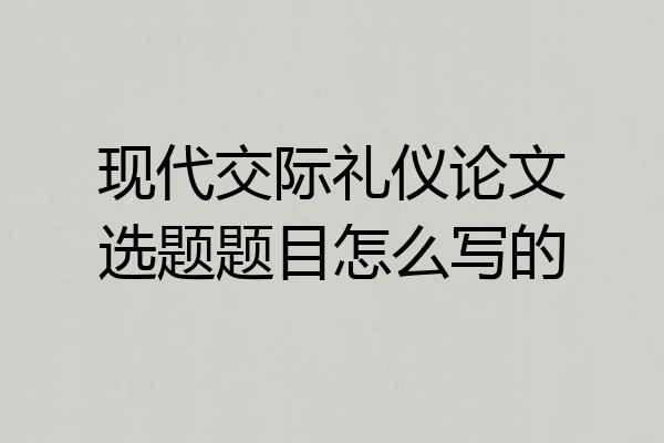 现代交际礼仪论文选题题目怎么写的