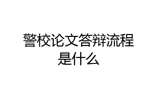 警校论文答辩流程是什么