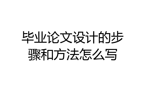 毕业论文设计的步骤和方法怎么写