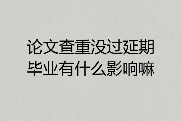 论文查重没过延期毕业有什么影响嘛