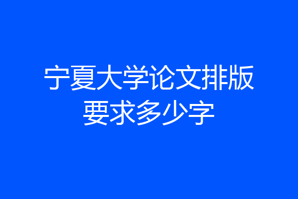 宁夏大学论文排版要求多少字