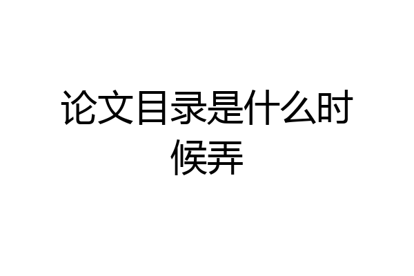 论文目录是什么时候弄