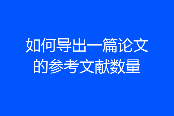 如何导出一篇论文的参考文献数量