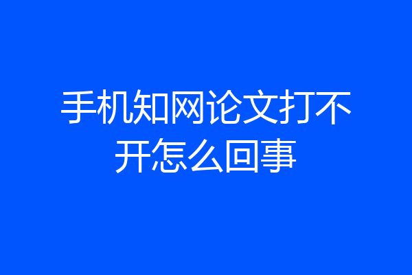 手机知网论文打不开怎么回事